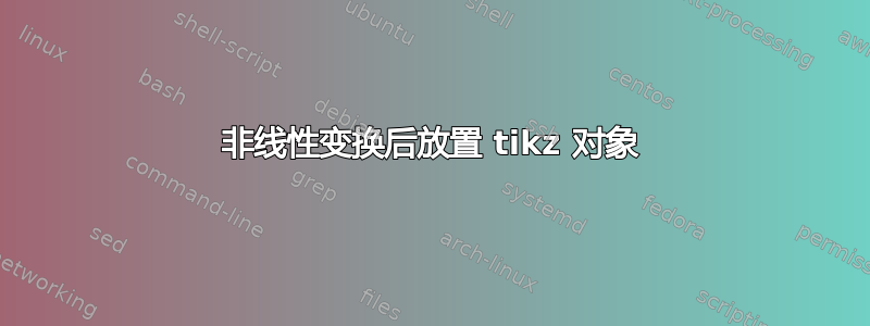 非线性变换后放置 tikz 对象