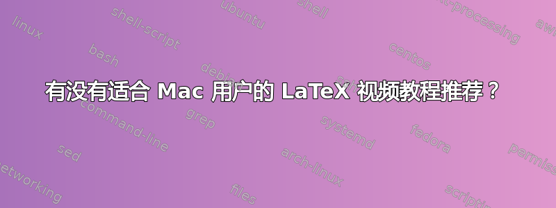 有没有适合 Mac 用户的 LaTeX 视频教程推荐？