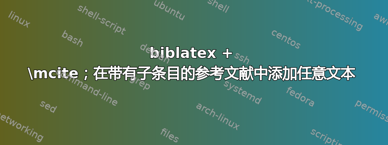 biblatex + \mcite；在带有子条目的参考文献中添加任意文本