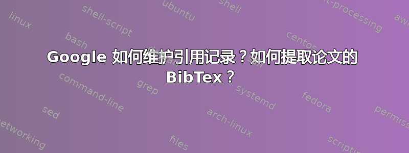 Google 如何维护引用记录？如何提取论文的 BibTex？