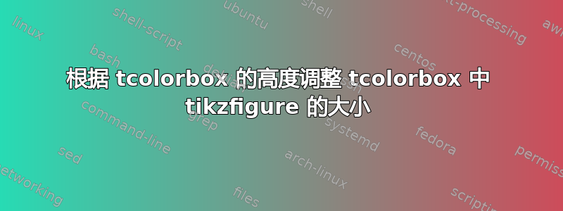 根据 tcolorbox 的高度调整 tcolorbox 中 tikzfigure 的大小