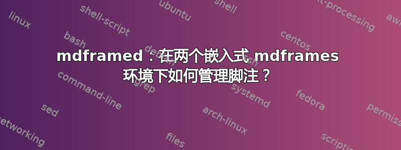 mdframed：在两个嵌入式 mdframes 环境下如何管理脚注？