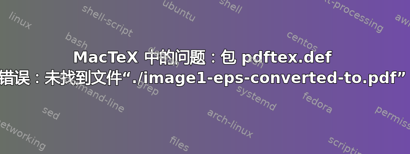 MacTeX 中的问题：包 pdftex.def 错误：未找到文件“./image1-eps-converted-to.pdf”