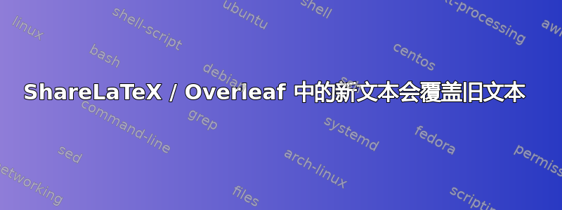 ShareLaTeX / Overleaf 中的新文本会覆盖旧文本 