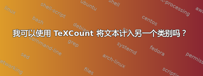 我可以使用 TeXCount 将文本计入另一个类别吗？