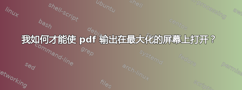 我如何才能使 pdf 输出在最大化的屏幕上打开？