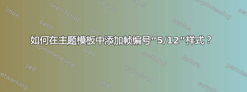 如何在主题模板中添加帧编号“5/12”样式？