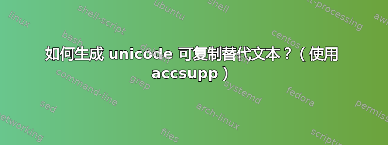 如何生成 unicode 可复制替代文本？（使用 accsupp）