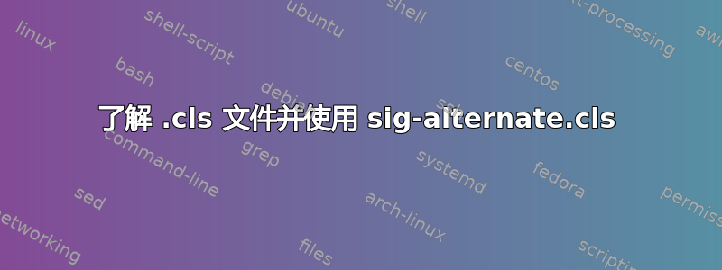 了解 .cls 文件并使用 sig-alternate.cls