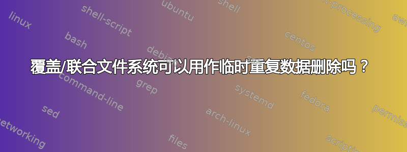 覆盖/联合文件系统可以用作临时重复数据删除吗？