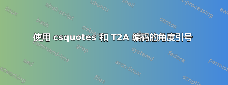 使用 csquotes 和 T2A 编码的角度引号