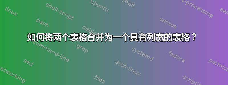 如何将两个表格合并为一个具有列宽的表格？