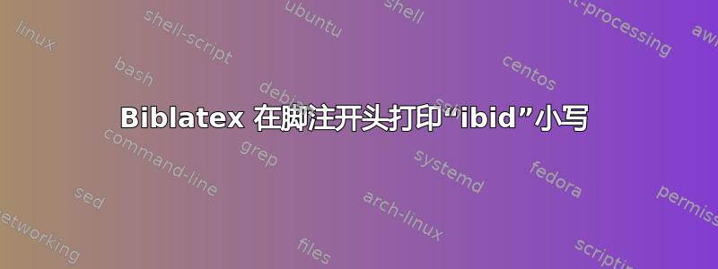 Biblatex 在脚注开头打印“ibid”小写