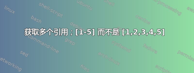 获取多个引用；[1-5] 而不是 [1,2,3,4,5] 