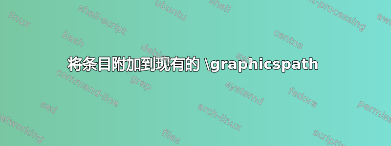 将条目附加到现有的 \graphicspath