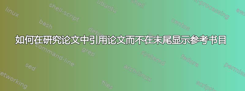 如何在研究论文中引用论文而不在末尾显示参考书目