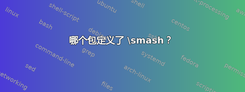 哪个包定义了 \smash？