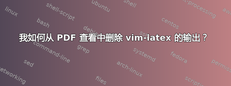 我如何从 PDF 查看中删除 vim-latex 的输出？