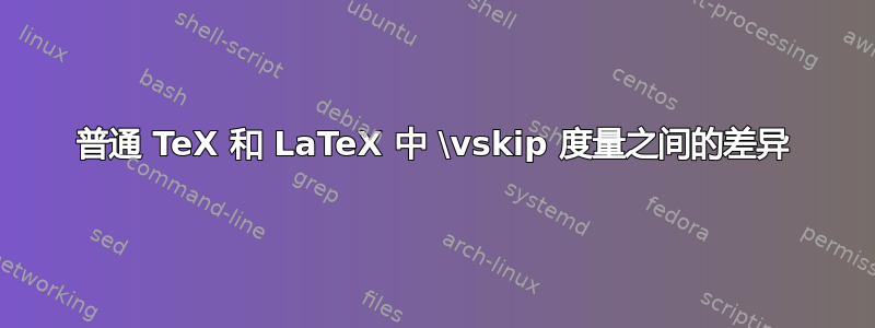 普通 TeX 和 LaTeX 中 \vskip 度量之间的差异