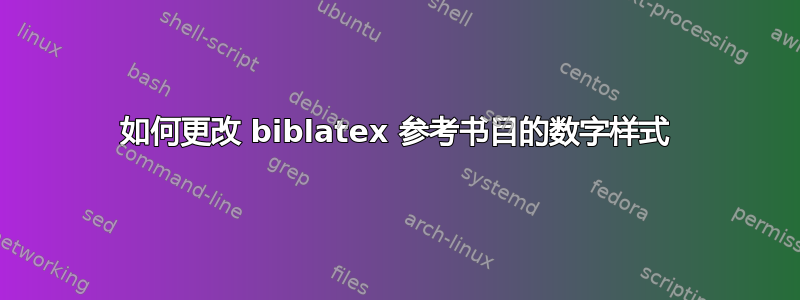 如何更改 biblatex 参考书目的数字样式