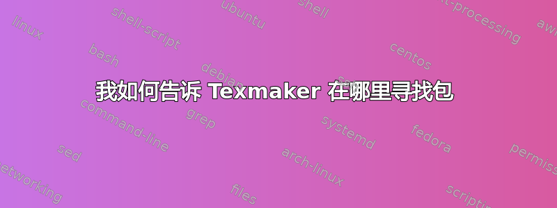 我如何告诉 Texmaker 在哪里寻找包