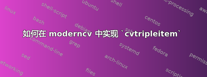 如何在 moderncv 中实现 `cvtripleitem`