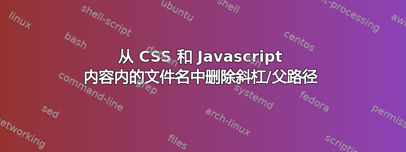 从 CSS 和 Javascript 内容内的文件名中删除斜杠/父路径