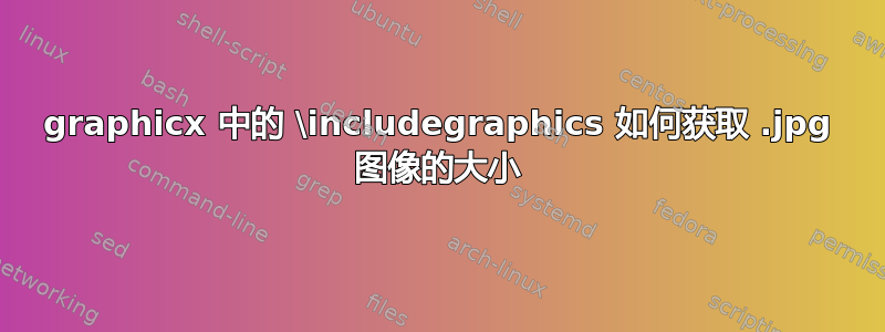 graphicx 中的 \includegraphics 如何获取 .jpg 图像的大小