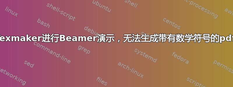 使用Texmaker进行Beamer演示，无法生成带有数学符号的pdf文件