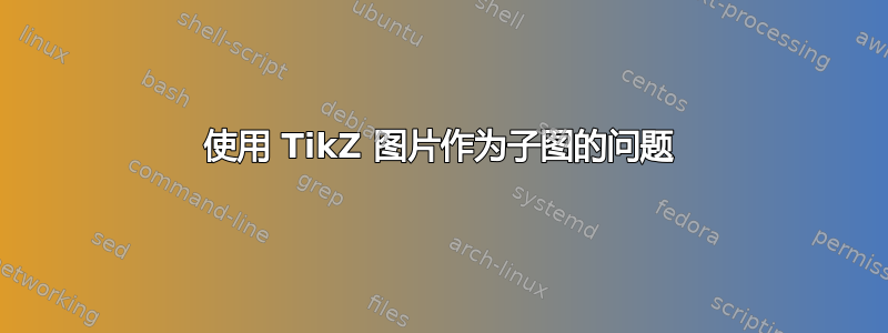 使用 TikZ 图片作为子图的问题