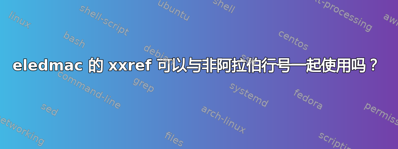 eledmac 的 xxref 可以与非阿拉伯行号一起使用吗？