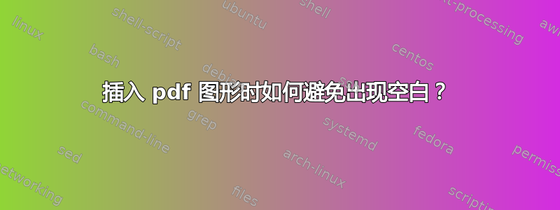 插入 pdf 图形时如何避免出现空白？