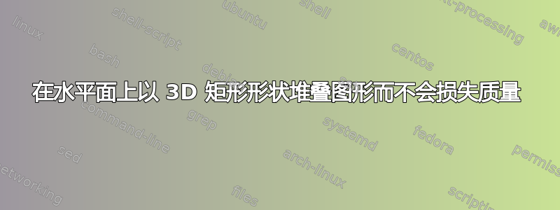 在水平面上以 3D 矩形形状堆叠图形而不会损失质量