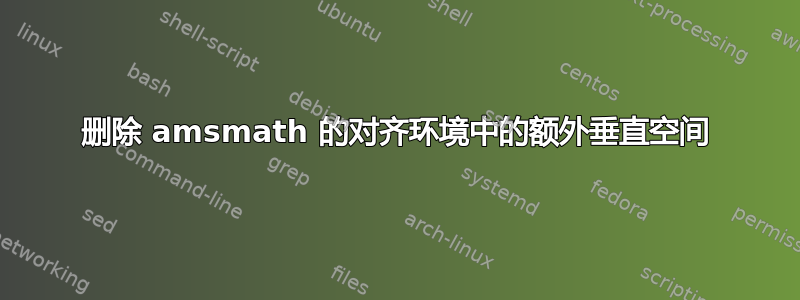 删除 amsmath 的对齐环境中的额外垂直空间