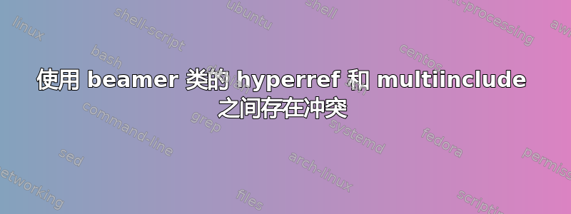 使用 beamer 类的 hyperref 和 multiinclude 之间存在冲突