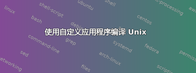 使用自定义应用程序编译 Unix 