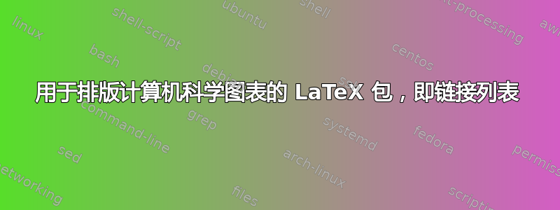 用于排版计算机科学图表的 LaTeX 包，即链接列表