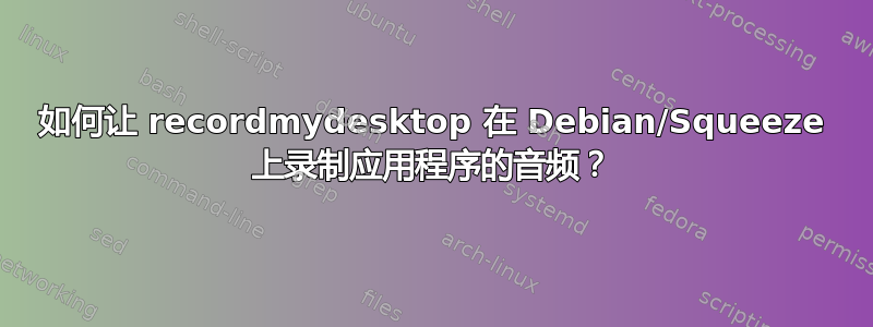 如何让 recordmydesktop 在 Debian/Squeeze 上录制应用程序的音频？