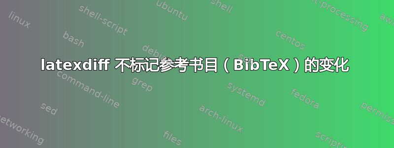 latexdiff 不标记参考书目（BibTeX）的变化