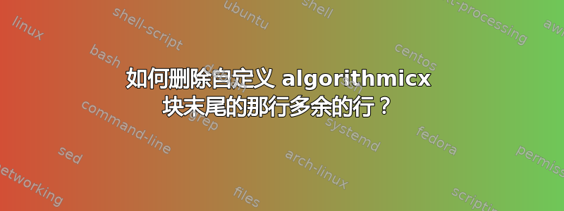 如何删除自定义 algorithmicx 块末尾的那行多余的行？