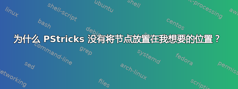 为什么 PStricks 没有将节点放置在我想要的位置？