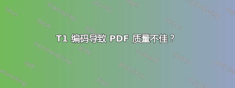 T1 编码导致 PDF 质量不佳？