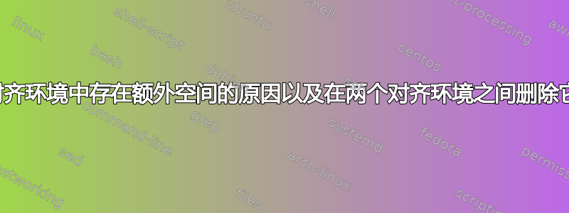 对齐环境中存在额外空间的原因以及在两个对齐环境之间删除它