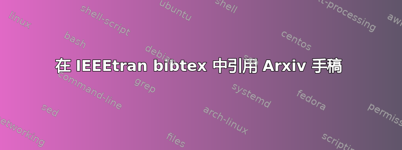 在 IEEEtran bibtex 中引用 Arxiv 手稿