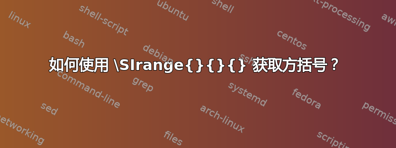 如何使用 \SIrange{}{}{} 获取方括号？