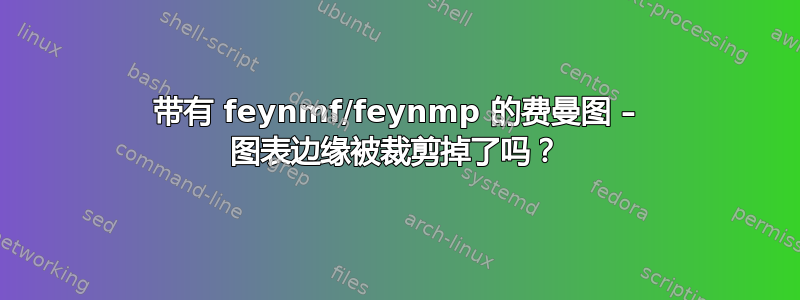 带有 feynmf/feynmp 的费曼图 – 图表边缘被裁剪掉了吗？