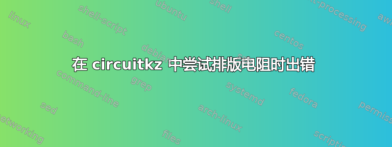 在 circuitkz 中尝试排版电阻时出错