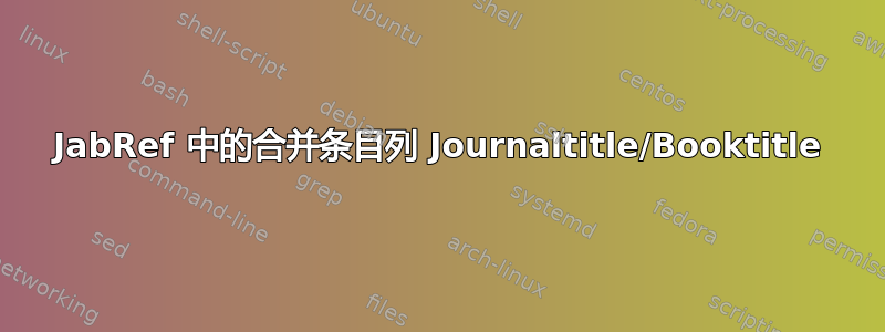 JabRef 中的合并条目列 Journaltitle/Booktitle