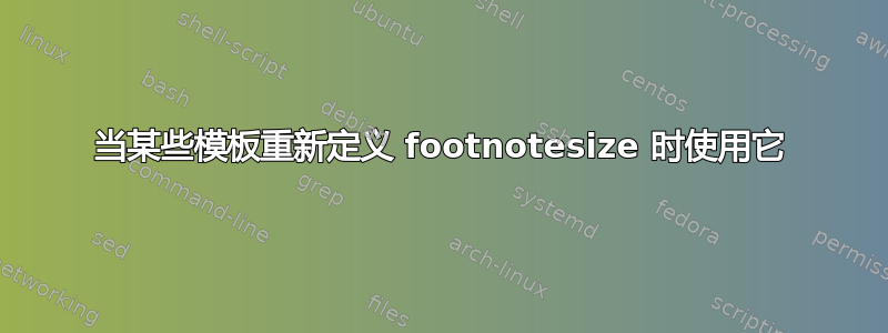 当某些模板重新定义 footnotesize 时使用它