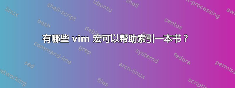 有哪些 vim 宏可以帮助索引一本书？